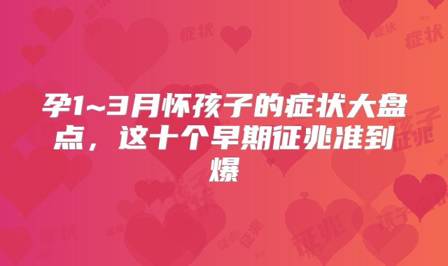 孕1~3月怀孩子的症状大盘点，这十个早期征兆准到爆