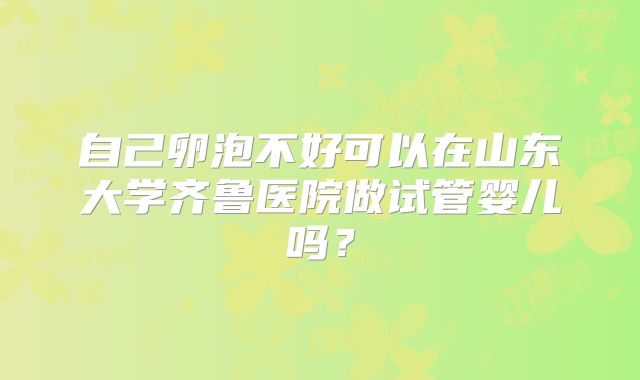 自己卵泡不好可以在山东大学齐鲁医院做试管婴儿吗？