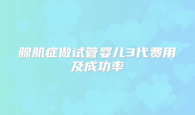 腺肌症做试管婴儿3代费用及成功率