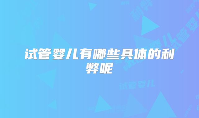 试管婴儿有哪些具体的利弊呢
