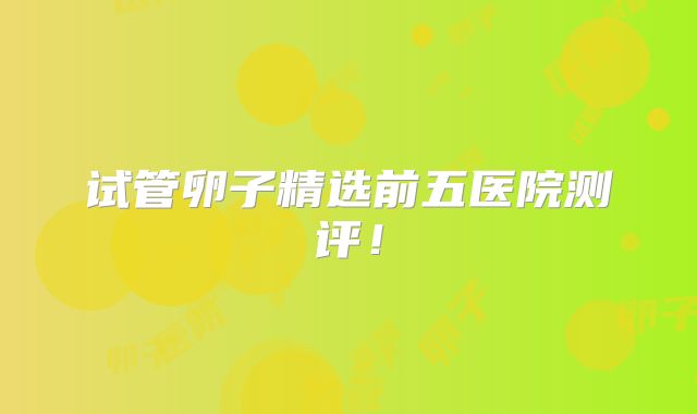试管卵子精选前五医院测评！