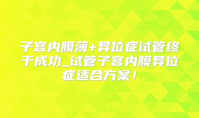 子宫内膜薄+异位症试管终于成功_试管子宫内膜异位症适合方案！
