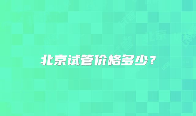 北京试管价格多少？