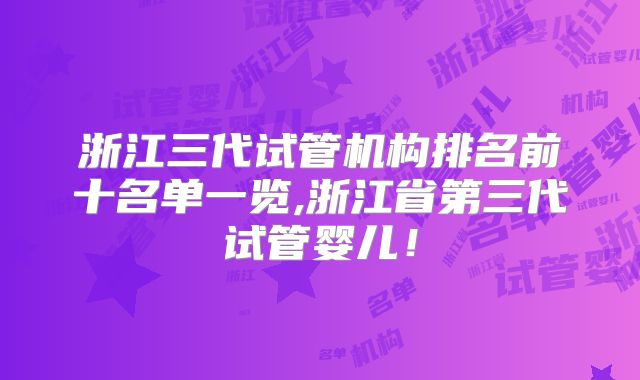 浙江三代试管机构排名前十名单一览,浙江省第三代试管婴儿！