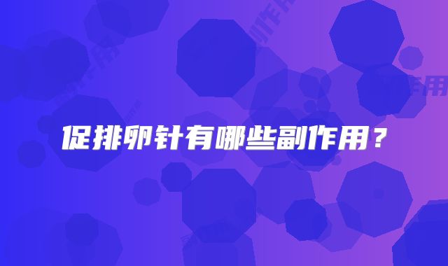 促排卵针有哪些副作用?