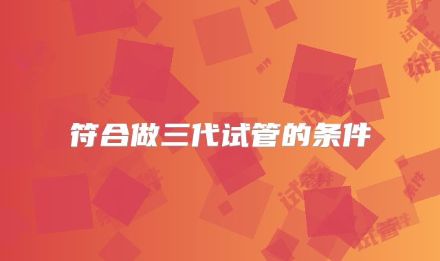 符合做三代试管的条件