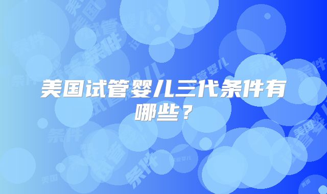 美国试管婴儿三代条件有哪些？