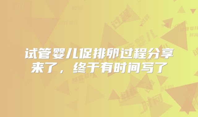 试管婴儿促排卵过程分享来了,终于有时间写了