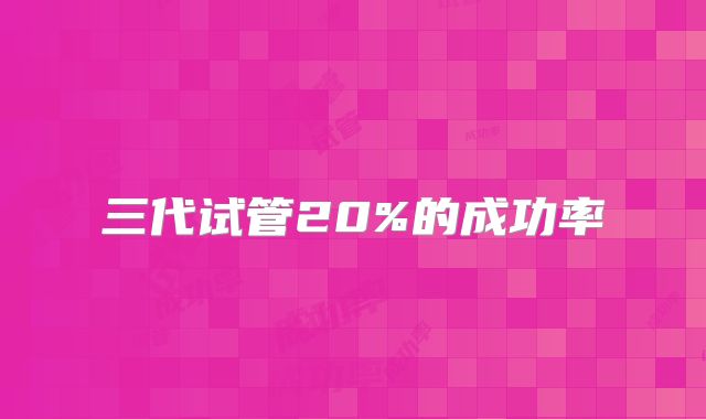 三代试管20%的成功率