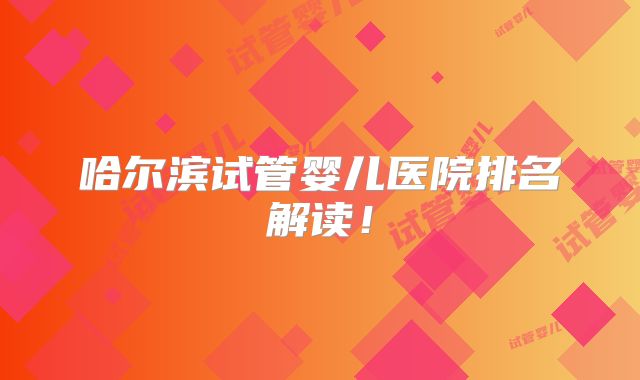哈尔滨试管婴儿医院排名解读！