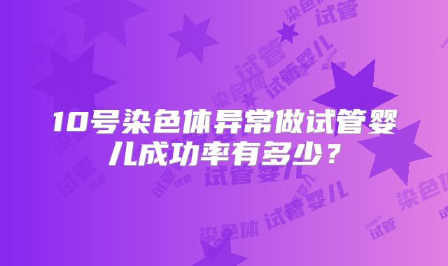 10号染色体异常做试管婴儿成功率有多少？