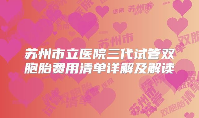 苏州市立医院三代试管双胞胎费用清单详解及解读