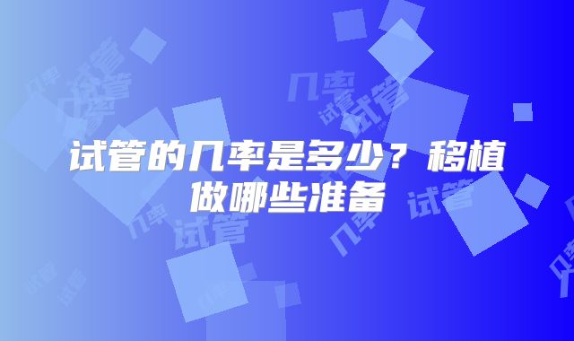 试管的几率是多少？移植做哪些准备