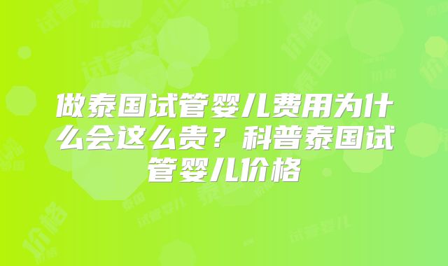 做泰国试管婴儿费用为什么会这么贵？科普泰国试管婴儿价格