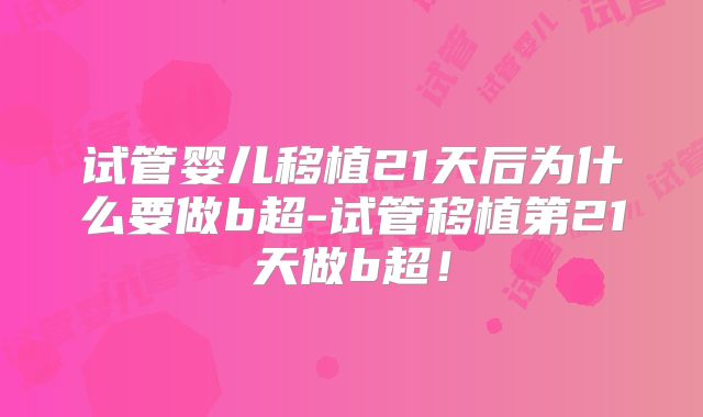 试管婴儿移植21天后为什么要做b超-试管移植第21天做b超!