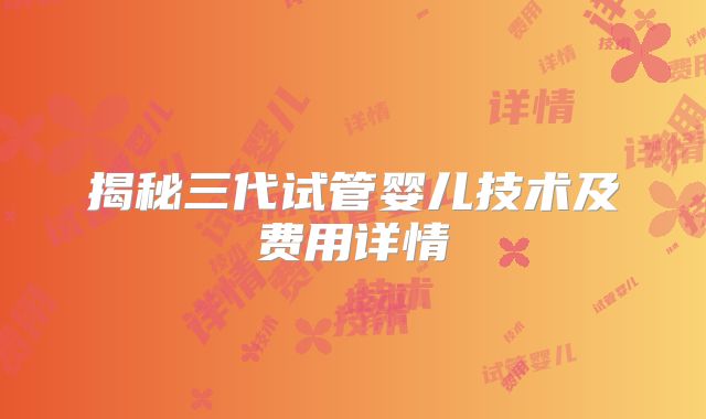 揭秘三代试管婴儿技术及费用详情