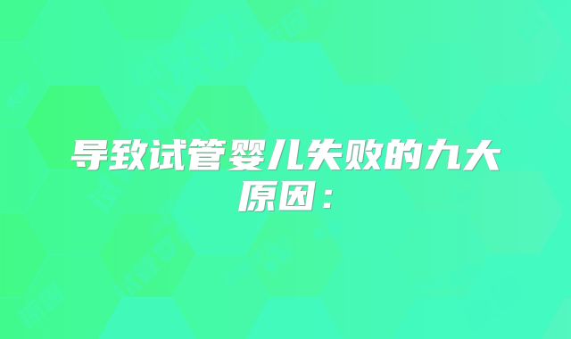 导致试管婴儿失败的九大原因: