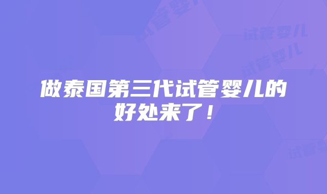 做泰国第三代试管婴儿的好处来了！