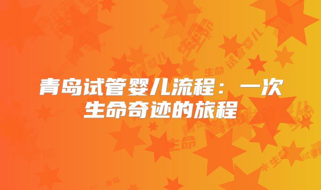 青岛试管婴儿流程:一次生命奇迹的旅程