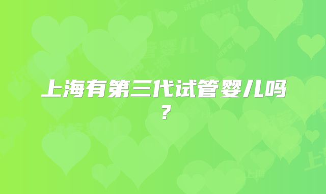 上海有第三代试管婴儿吗?