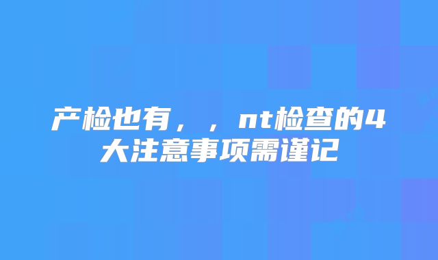 产检也有，，nt检查的4大注意事项需谨记