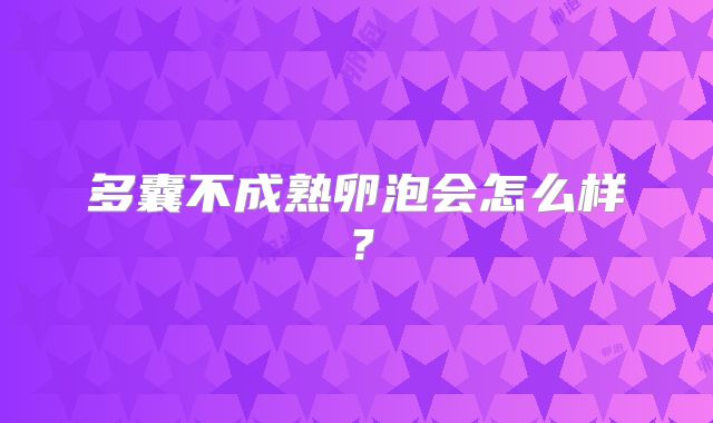 多囊不成熟卵泡会怎么样?