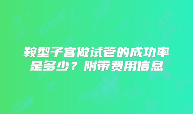 鞍型子宫做试管的成功率是多少？附带费用信息