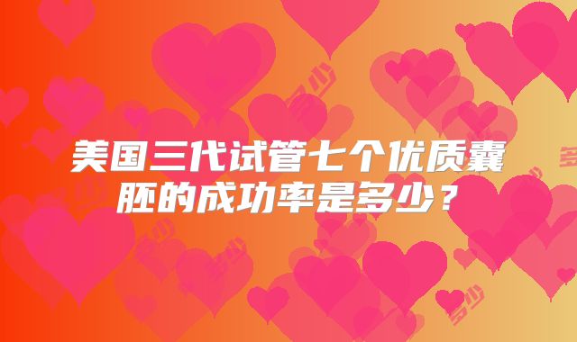 美国三代试管七个优质囊胚的成功率是多少？
