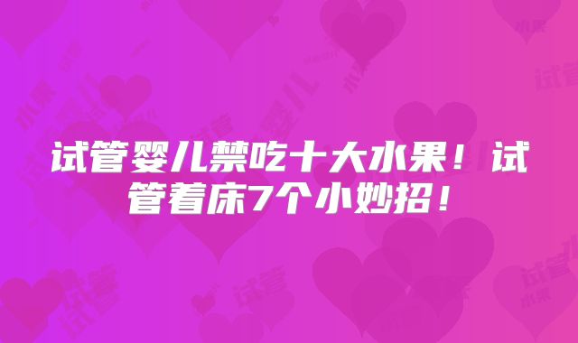 试管婴儿禁吃十大水果!试管着床7个小妙招!
