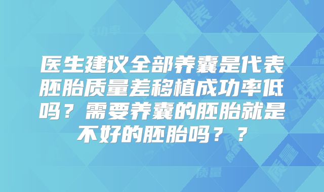 医生建议全部养囊是代表胚胎质量差移植成功率低吗？需要养囊的胚胎就是不好的胚胎吗？？