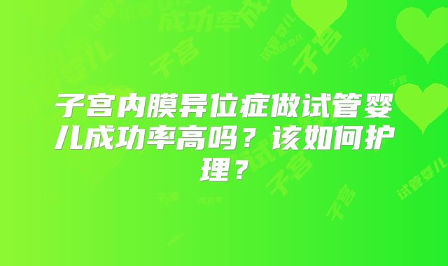 子宫内膜异位症做试管婴儿成功率高吗?该如何护理?