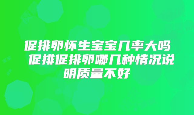 促排卵怀生宝宝几率大吗 促排促排卵哪几种情况说明质量不好