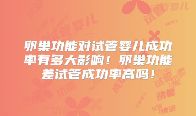 卵巢功能对试管婴儿成功率有多大影响！卵巢功能差试管成功率高吗！