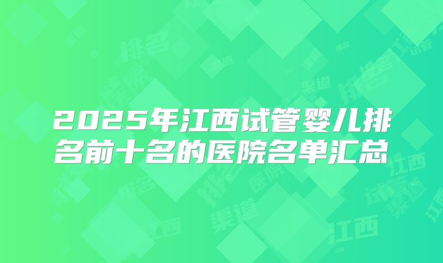 2025年江西试管婴儿排名前十名的医院名单汇总