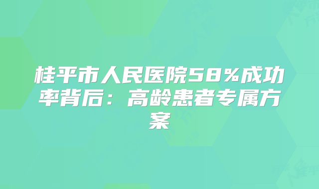 桂平市人民医院58%成功率背后：高龄患者专属方案