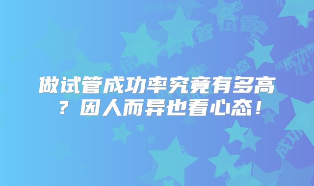 做试管成功率究竟有多高？因人而异也看心态！