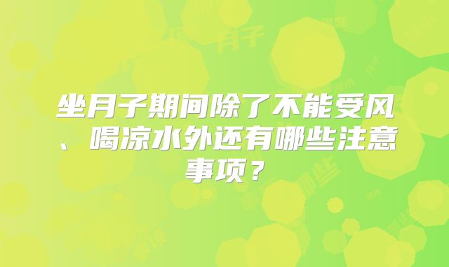 坐月子期间除了不能受风、喝凉水外还有哪些注意事项？