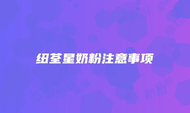 纽荃星奶粉注意事项