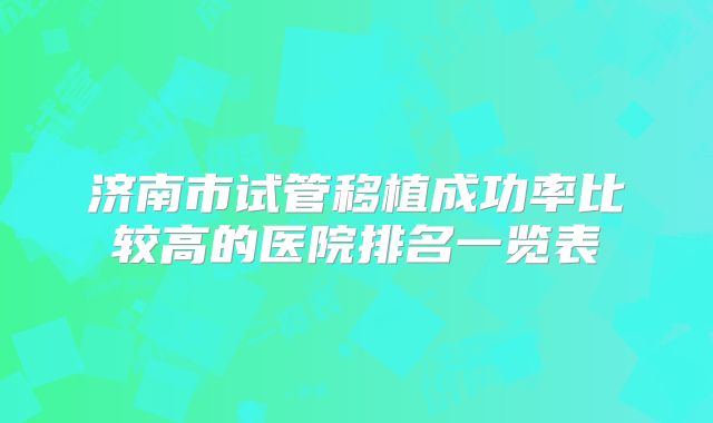 济南市试管移植成功率比较高的医院排名一览表