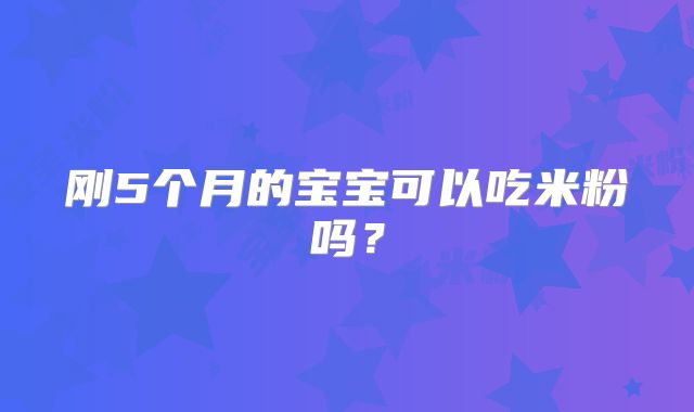 刚5个月的宝宝可以吃米粉吗？