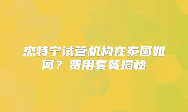 杰特宁试管机构在泰国如何?费用套餐揭秘