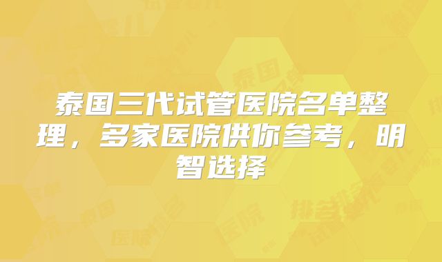 泰国三代试管医院名单整理，多家医院供你参考，明智选择