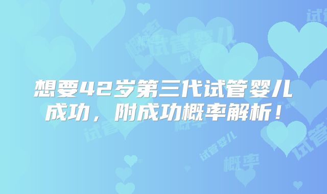 想要42岁第三代试管婴儿成功,附成功概率解析!