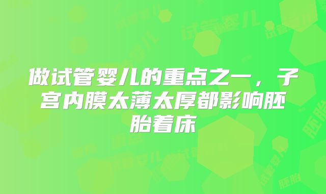 做试管婴儿的重点之一，子宫内膜太薄太厚都影响胚胎着床