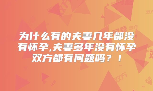 为什么有的夫妻几年都没有怀孕,夫妻多年没有怀孕双方都有问题吗?!