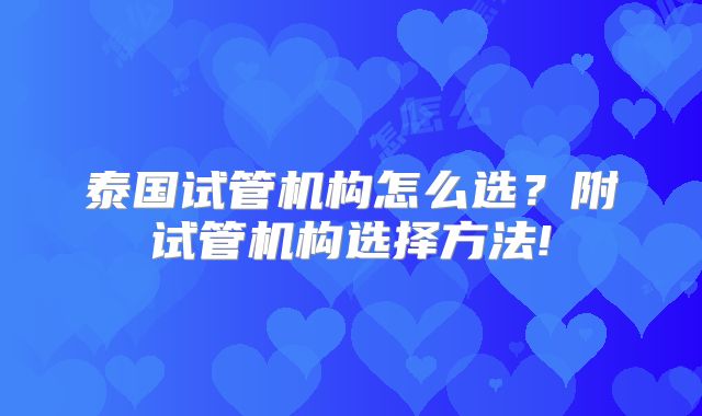 泰国试管机构怎么选？附试管机构选择方法!