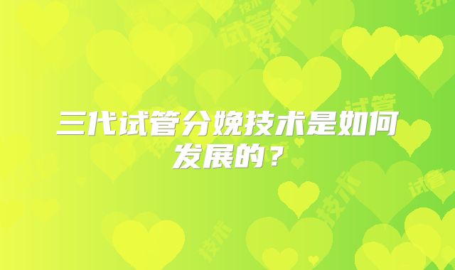 三代试管分娩技术是如何发展的？