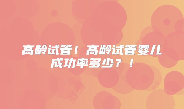 高龄试管！高龄试管婴儿成功率多少？！