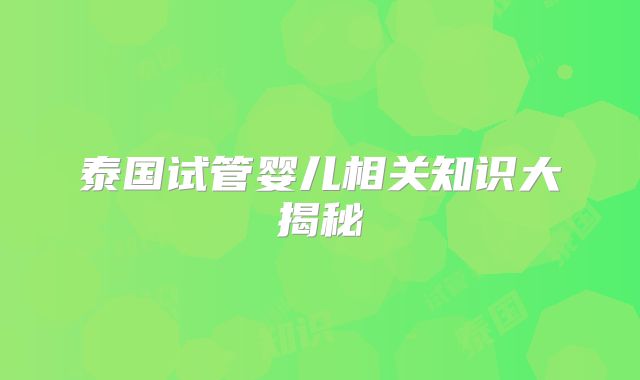 泰国试管婴儿相关知识大揭秘