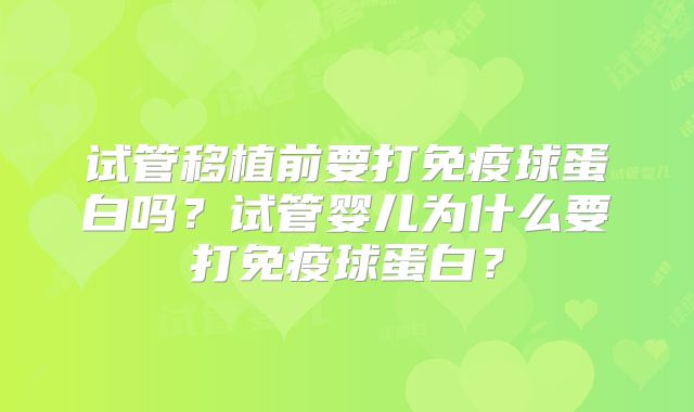 试管移植前要打免疫球蛋白吗?试管婴儿为什么要打免疫球蛋白?